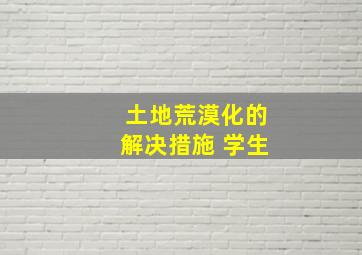 土地荒漠化的解决措施 学生